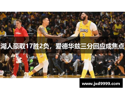 湖人豪取17胜2负，爱德华兹三分回应成焦点