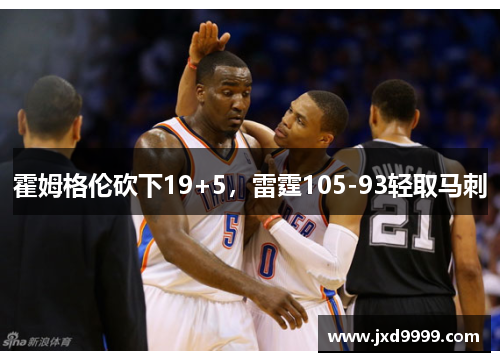 霍姆格伦砍下19+5，雷霆105-93轻取马刺