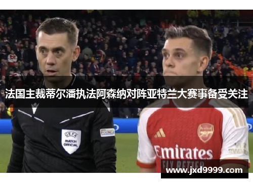 法国主裁蒂尔潘执法阿森纳对阵亚特兰大赛事备受关注