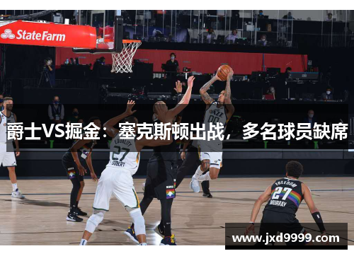 爵士VS掘金：塞克斯顿出战，多名球员缺席