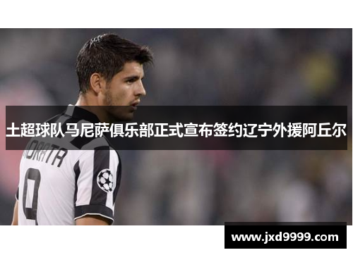 土超球队马尼萨俱乐部正式宣布签约辽宁外援阿丘尔